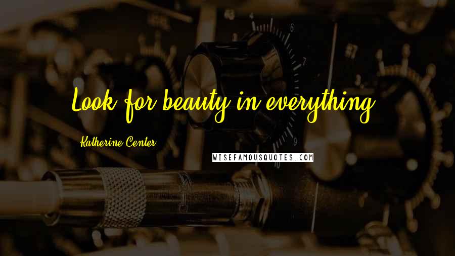 Katherine Center Quotes: Look for beauty in everything.