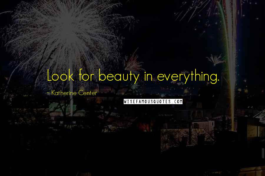 Katherine Center Quotes: Look for beauty in everything.