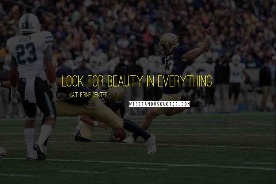 Katherine Center Quotes: Look for beauty in everything.