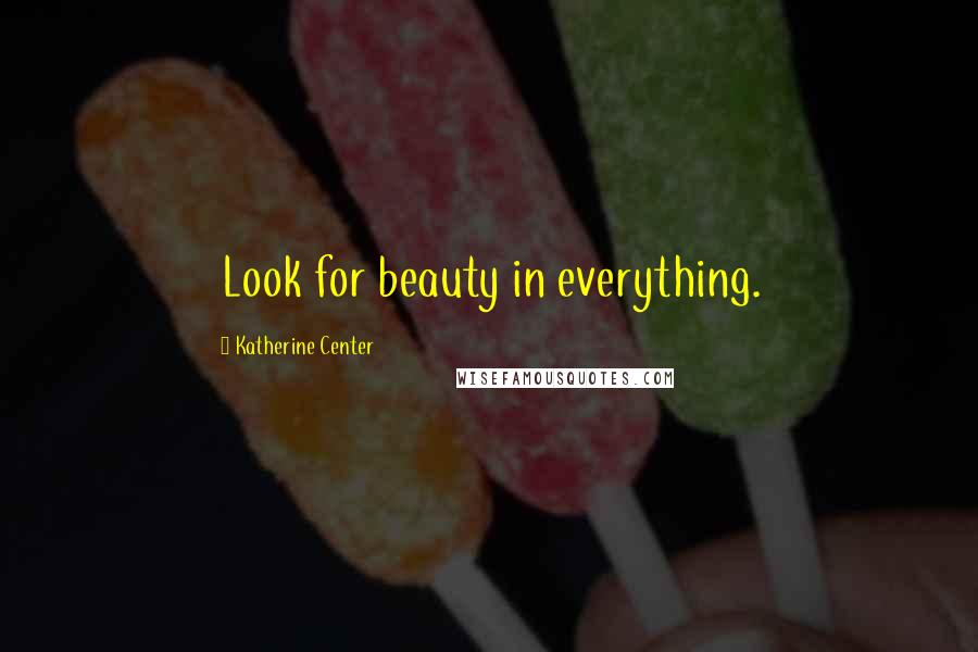 Katherine Center Quotes: Look for beauty in everything.