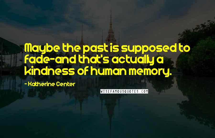 Katherine Center Quotes: Maybe the past is supposed to fade-and that's actually a kindness of human memory.