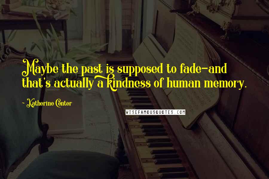 Katherine Center Quotes: Maybe the past is supposed to fade-and that's actually a kindness of human memory.
