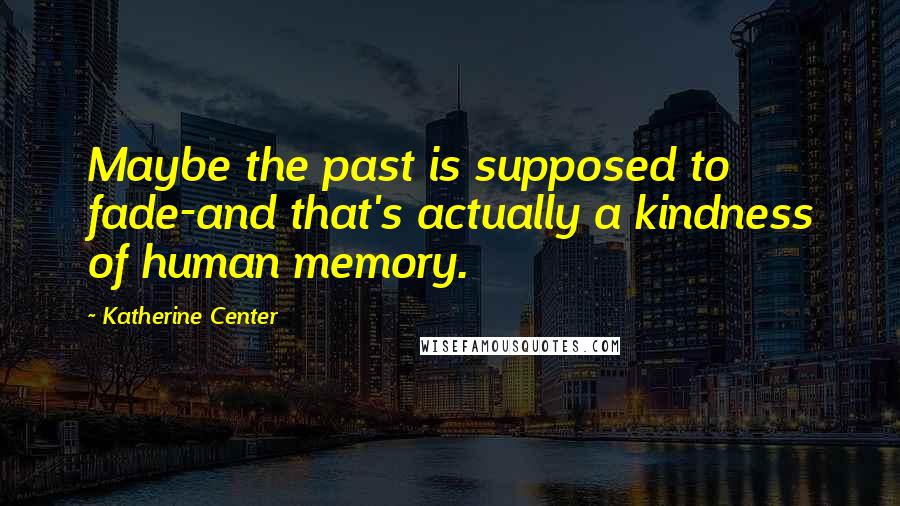 Katherine Center Quotes: Maybe the past is supposed to fade-and that's actually a kindness of human memory.