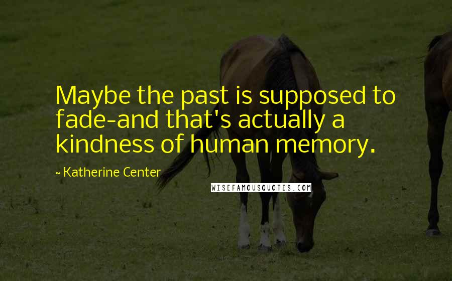 Katherine Center Quotes: Maybe the past is supposed to fade-and that's actually a kindness of human memory.