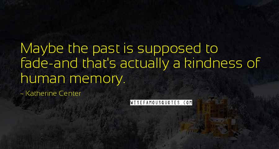 Katherine Center Quotes: Maybe the past is supposed to fade-and that's actually a kindness of human memory.