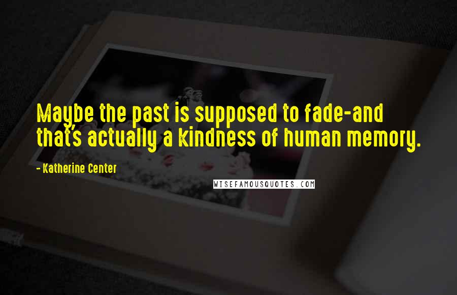 Katherine Center Quotes: Maybe the past is supposed to fade-and that's actually a kindness of human memory.