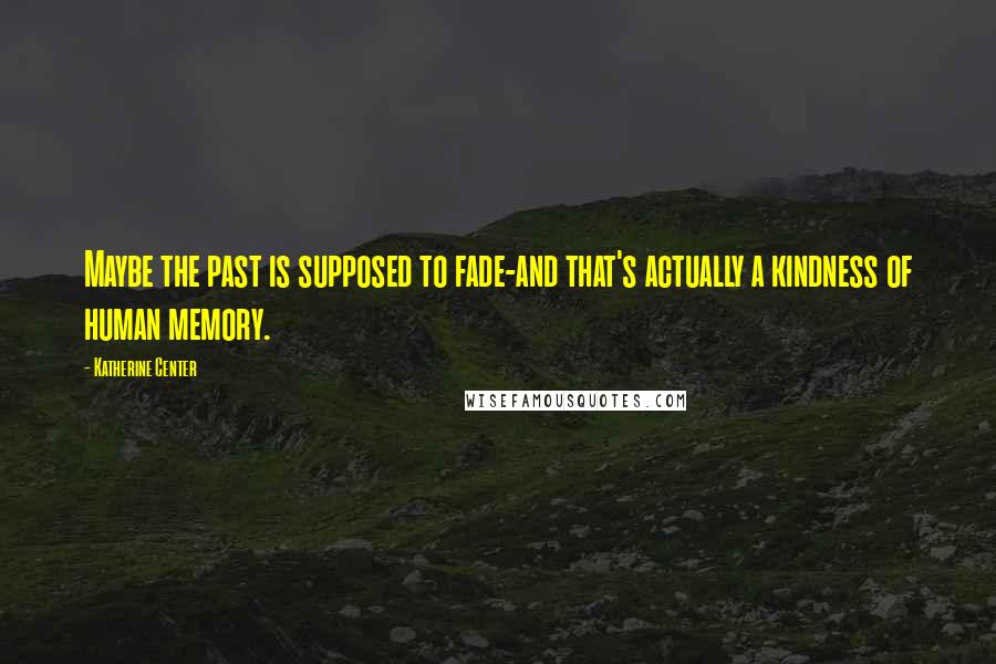 Katherine Center Quotes: Maybe the past is supposed to fade-and that's actually a kindness of human memory.