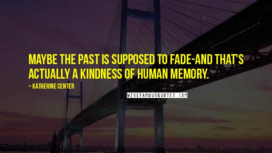 Katherine Center Quotes: Maybe the past is supposed to fade-and that's actually a kindness of human memory.