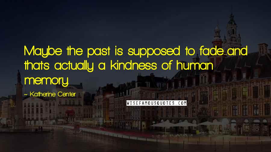 Katherine Center Quotes: Maybe the past is supposed to fade-and that's actually a kindness of human memory.