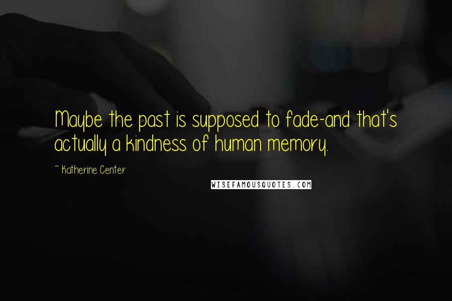 Katherine Center Quotes: Maybe the past is supposed to fade-and that's actually a kindness of human memory.