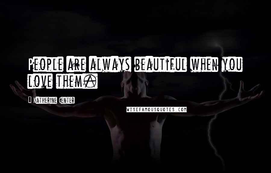 Katherine Center Quotes: People are always beautiful when you love them.