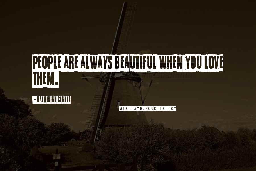 Katherine Center Quotes: People are always beautiful when you love them.