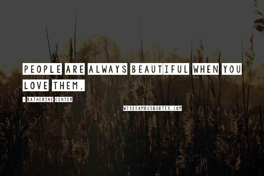 Katherine Center Quotes: People are always beautiful when you love them.