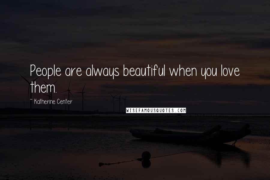 Katherine Center Quotes: People are always beautiful when you love them.