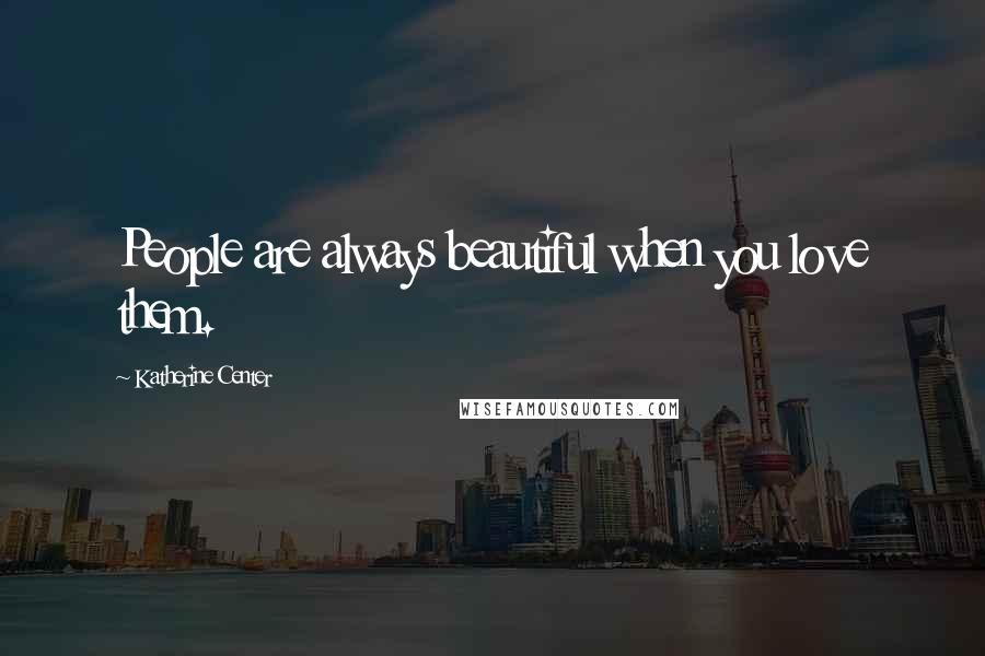 Katherine Center Quotes: People are always beautiful when you love them.