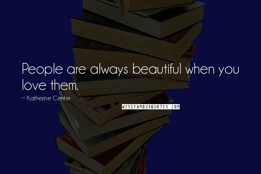 Katherine Center Quotes: People are always beautiful when you love them.