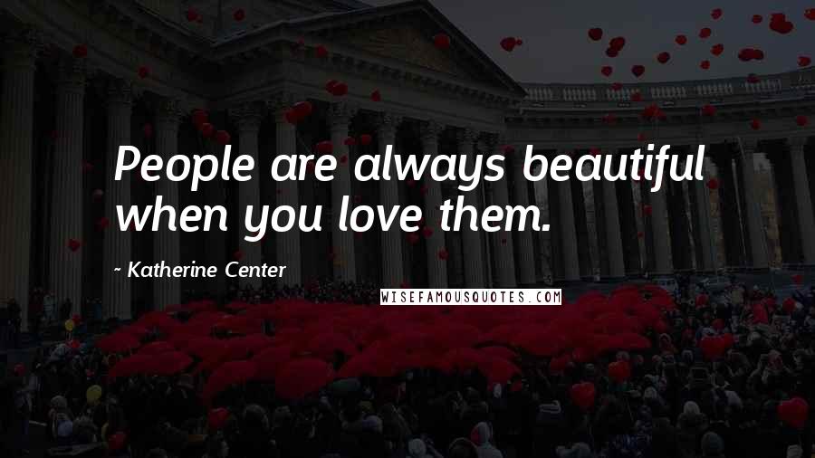 Katherine Center Quotes: People are always beautiful when you love them.