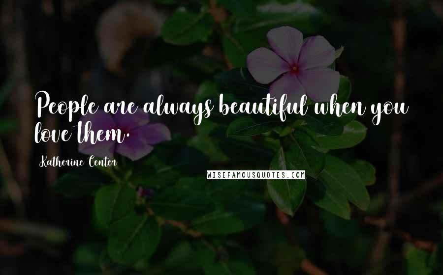 Katherine Center Quotes: People are always beautiful when you love them.