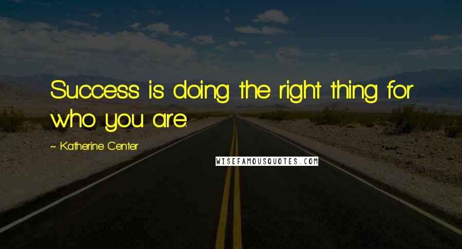 Katherine Center Quotes: Success is doing the right thing for who you are.