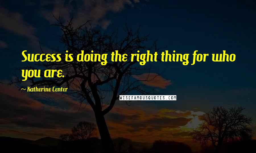 Katherine Center Quotes: Success is doing the right thing for who you are.