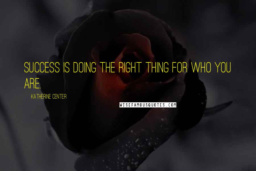 Katherine Center Quotes: Success is doing the right thing for who you are.