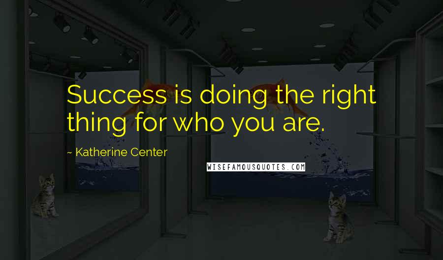 Katherine Center Quotes: Success is doing the right thing for who you are.