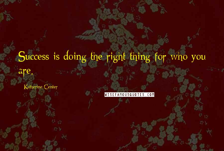 Katherine Center Quotes: Success is doing the right thing for who you are.