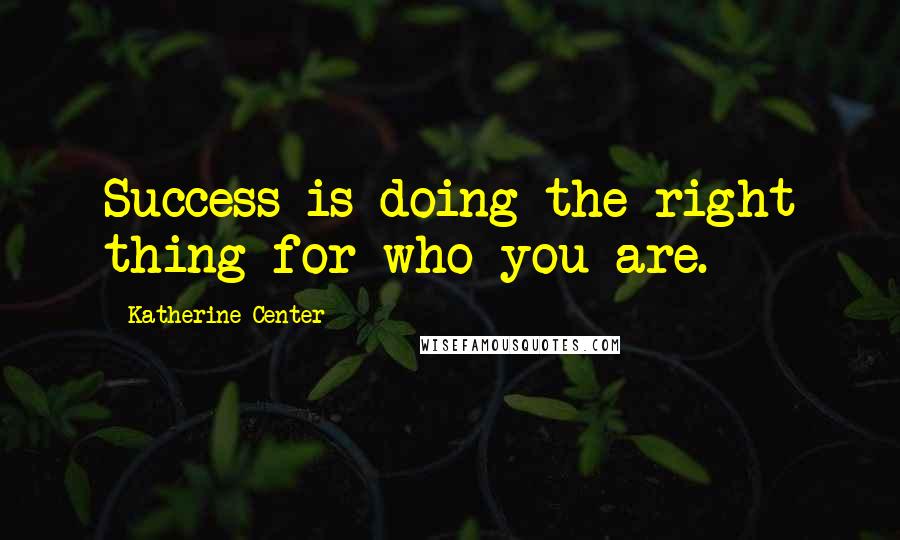 Katherine Center Quotes: Success is doing the right thing for who you are.