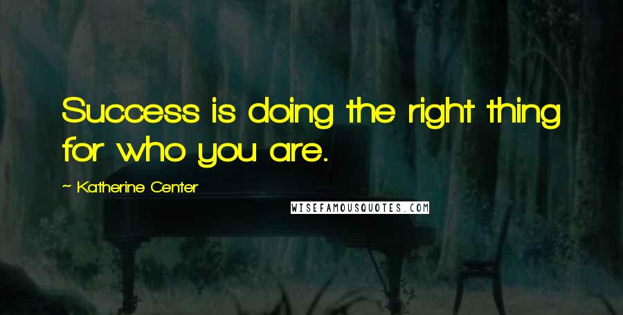 Katherine Center Quotes: Success is doing the right thing for who you are.