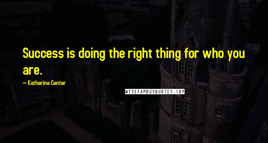 Katherine Center Quotes: Success is doing the right thing for who you are.