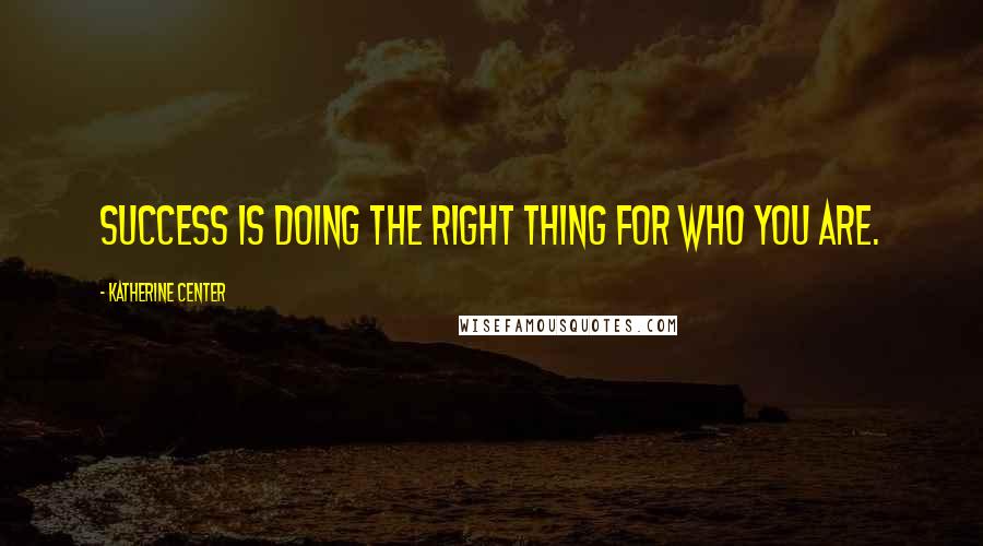 Katherine Center Quotes: Success is doing the right thing for who you are.