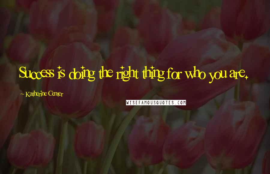 Katherine Center Quotes: Success is doing the right thing for who you are.