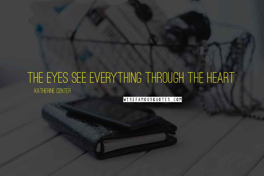 Katherine Center Quotes: The eyes see everything through the heart.