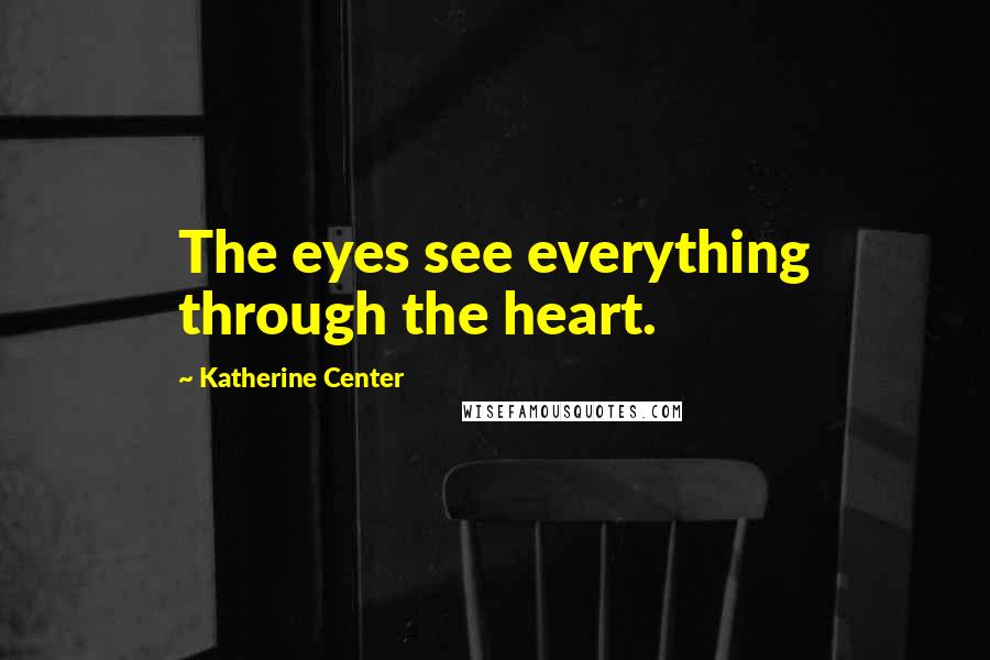 Katherine Center Quotes: The eyes see everything through the heart.