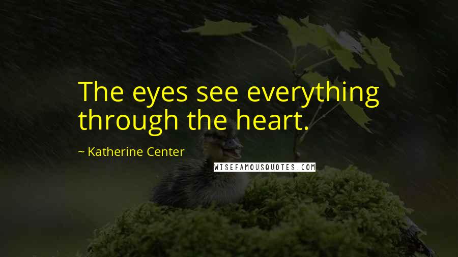 Katherine Center Quotes: The eyes see everything through the heart.