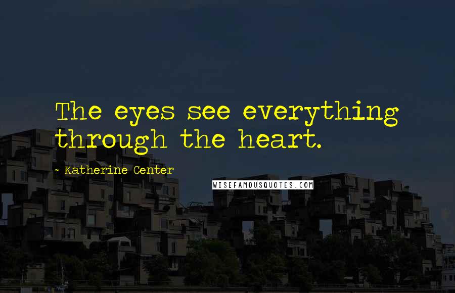 Katherine Center Quotes: The eyes see everything through the heart.