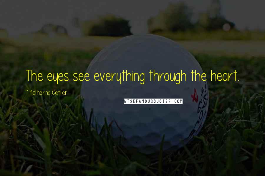 Katherine Center Quotes: The eyes see everything through the heart.