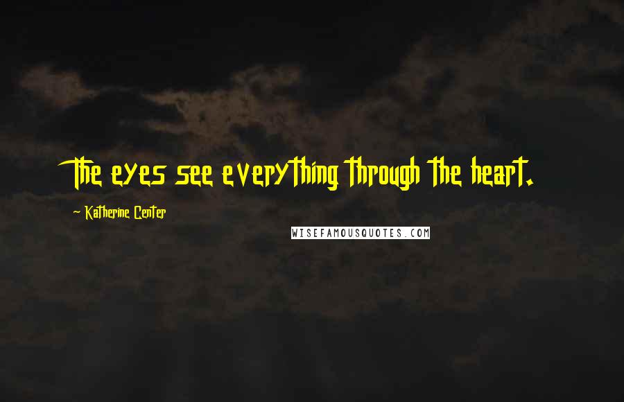 Katherine Center Quotes: The eyes see everything through the heart.