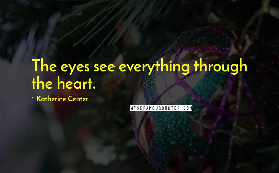 Katherine Center Quotes: The eyes see everything through the heart.