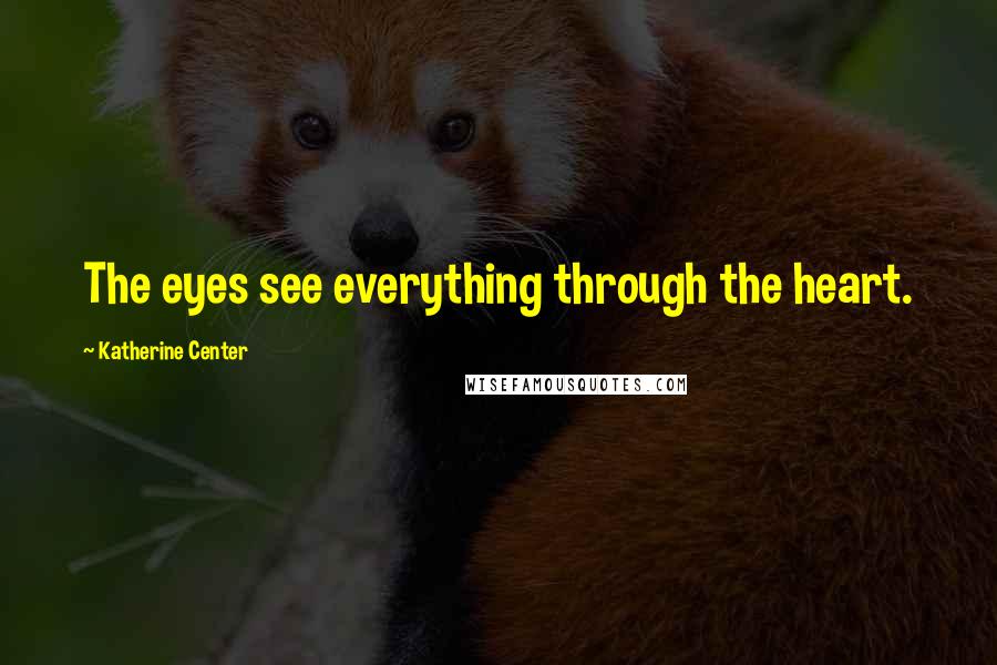 Katherine Center Quotes: The eyes see everything through the heart.