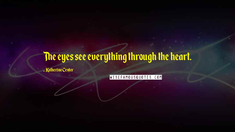Katherine Center Quotes: The eyes see everything through the heart.