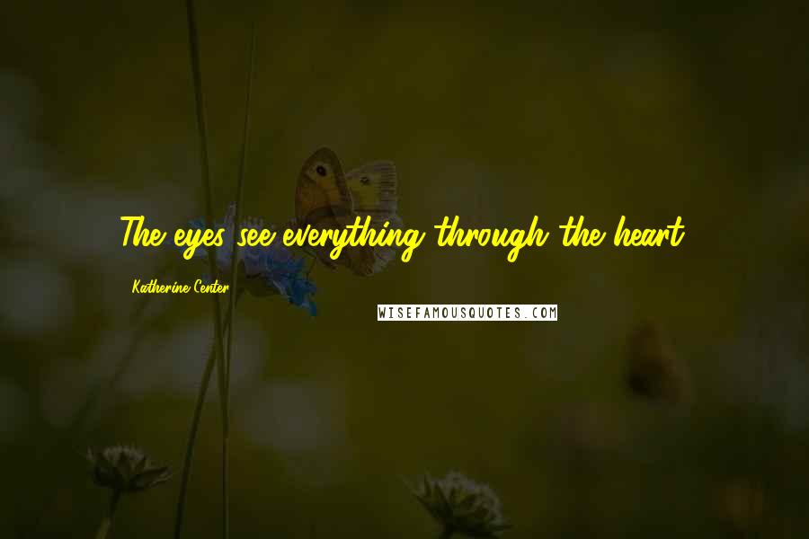 Katherine Center Quotes: The eyes see everything through the heart.