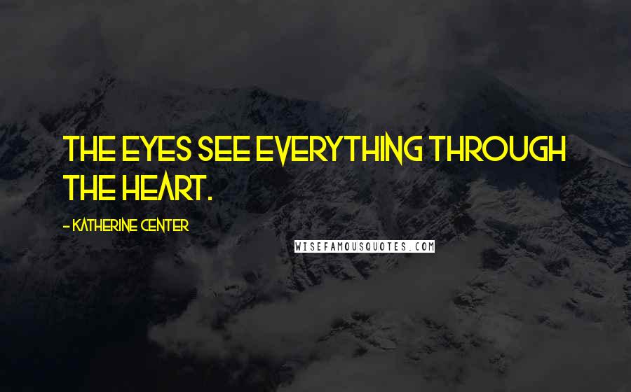 Katherine Center Quotes: The eyes see everything through the heart.