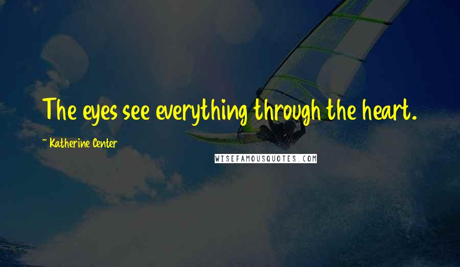 Katherine Center Quotes: The eyes see everything through the heart.