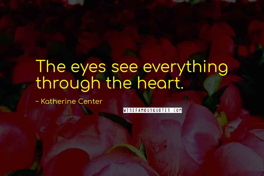 Katherine Center Quotes: The eyes see everything through the heart.