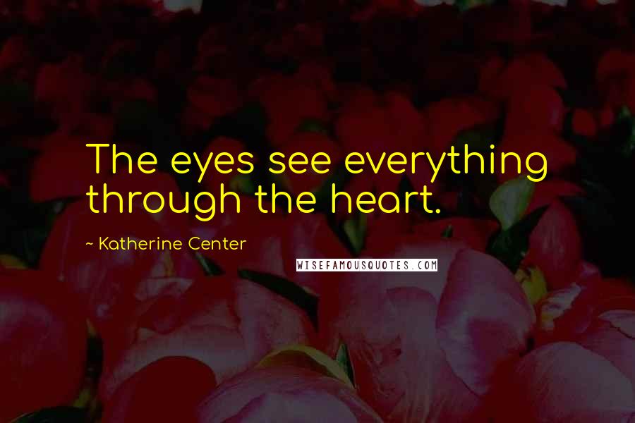 Katherine Center Quotes: The eyes see everything through the heart.