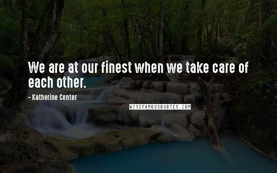 Katherine Center Quotes: We are at our finest when we take care of each other.