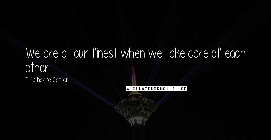 Katherine Center Quotes: We are at our finest when we take care of each other.