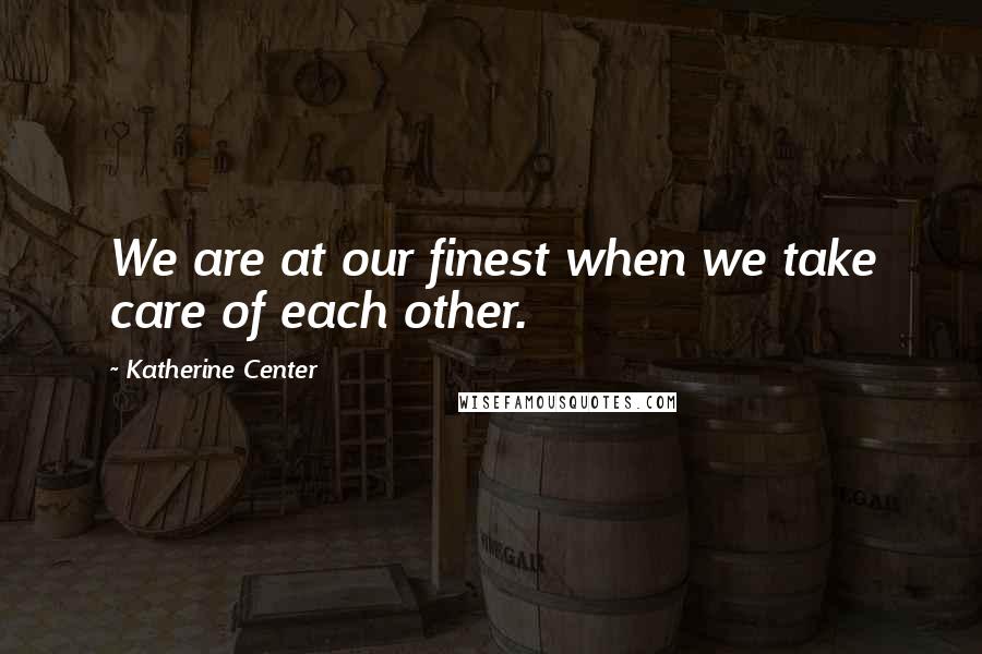 Katherine Center Quotes: We are at our finest when we take care of each other.