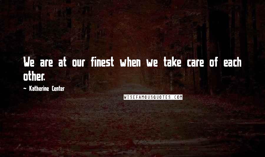 Katherine Center Quotes: We are at our finest when we take care of each other.